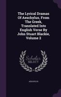 The Lyrical Dramas of Aeschylus, from the Greek, Translated Into English Verse by John Stuart Blackie; Volume 2 1378500423 Book Cover