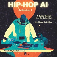HIP-HOP AI - Collection 1: A Digital Memoir And AI Art By Maxie D. Collier B0BCDB9541 Book Cover