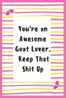 You're an Awesome Goat Lover. Keep That Shit Up: Goat Lover Notebook Gifts for Women Lined Journal best composition Notebook gifts idea for adult to Write in Life Goal, Future Planner Notebook Gifts f 1695641523 Book Cover