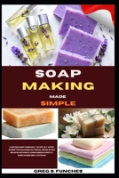 Soap Making Made Simple: A Beginner-Friendly Step-By-Step Guide To Making Natural, Skin-Safe Soaps Without Confusion, Costly Mistakes, Or Lye Fear B0GZ82VJ2T Book Cover