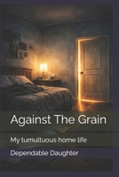 Against The Grain: My tumultuous home life B0GYFKZLDH Book Cover