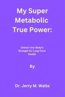 My Super Metabolic True Power: Unlock Your Body's Strength for Long-Term Health B0F88W59BW Book Cover