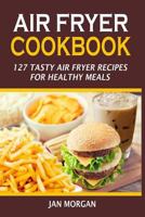 Air Fryer Cookbook: 127 Tasty Air Fryer Recipes for Healthy Meals 1537406655 Book Cover