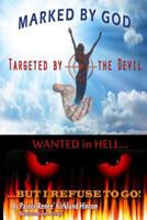 Marked By God, Targeted by the Devil: Wanted in Hell, But I Refuse to Go!!! 1492740748 Book Cover