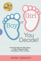 Boy or Girl? You Decide!: Practical Natural Safe Ways to Get Pregnant Withpractical Natural Safe Ways to Get Pregnant with the Baby of Your Choice. 1978481365 Book Cover