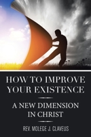 How to Improve Your Existence: A New Dimension in Christ 1664160280 Book Cover