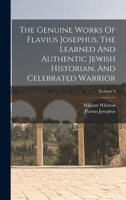 The Genuine Works of Flavius Josephus, the Learned and Authentic Jewish Historian, and Celebrated Warrior; Volume 4 1017275815 Book Cover