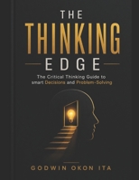 THE THINKING EDGE: The Critical Thinking Guide to smart Decisions and Problem-Solving B0HKH2DQ4H Book Cover