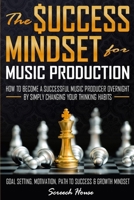 The Success Mindset for Music Production: How to Become a Successful Music Producer Overnight by Simply Changing your Thinking Habits (Goal Setting, Motivation, Path to Success, Growth Mindset) 1077767498 Book Cover
