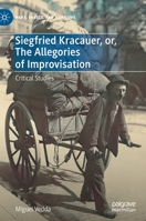 Siegfried Kracauer, or, The Allegories of Improvisation: Critical Studies 3030679640 Book Cover