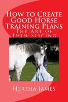 How to Create Good Horse Training Plans: The Art of Thin-Slicing 1537308270 Book Cover