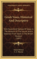 Greek Vases: Historical and Descriptive: With Some Brief Notices of Vases in the Museum of the Louvre and a Selection From Vases in the British Museum 1014812216 Book Cover