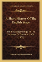 A Short History Of The English Stage: From Its Beginnings To The Summer Of The Year 1908 1165930277 Book Cover