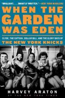 When the Garden Was Eden: Clyde, the Captain, Dollar Bill, and the Glory Days of the New York Knicks 0061956244 Book Cover