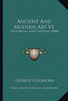 Ancient And Modern Art V1: Historical And Critical 1164575902 Book Cover