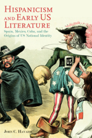 Hispanicism and Early US Literature: Spain, Mexico, Cuba, and the Origins of US National Identity 0817319778 Book Cover
