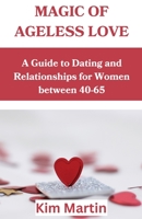 Magic of Ageless love: A Guide to Dating and Relationships for Women between 40-65 B0BYBL3ZQN Book Cover
