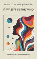 It Wasn't In the Wind: Women Experiencing Revelation B0F2GYTNPJ Book Cover