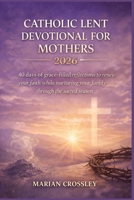 CATHOLIC LENT DEVOTIONAL FOR MOTHERS 2026: 40 Days of Grace-Filled Reflections to Renew Your Faith While Nurturing Your Family Through the Sacred Season B0GNZJLHSV Book Cover