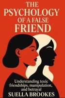 The Psychology of a False Friend: How Manipulation, Obsession, and Lies Turn Friendship Into Warfare B0GHNT3BN7 Book Cover
