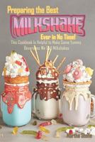 Preparing the Best Milkshakes Ever in No Time!: This Cookbook Is Helpful to Make Some Yummy Beverages We Call Milkshakes 1729077226 Book Cover