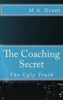 The Coaching Secret - The Ugly Truth 1514189291 Book Cover