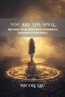 You are the Spell: Become Your Own Most Powerful Manifestation Spell B0FFSFNBCK Book Cover