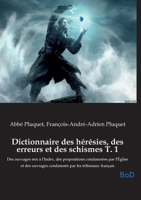 Dictionnaire des hérésies, des erreurs et des schismes T. 1: Des ouvrages mis à l'Index, des propositions condamnées par l'Église et des ouvrages condamnés par les tribunaux français (French Edition) B0GMMDWGXK Book Cover