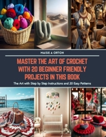 Master the Art of Crochet with 20 Beginner Friendly Projects in this Book: The Art with Step by Step Instructions and 20 Easy Patterns B0CS6K7YZZ Book Cover