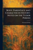 Body, Parentage and Character in History: Notes on the Tudor Period 1023215659 Book Cover