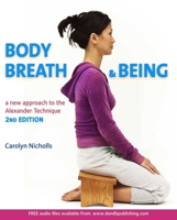 Body, Breath and Being: A new guide to the Alexander Technique 1909457272 Book Cover