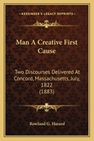 Man a Creative First Cause, 2 Discourses 1177217074 Book Cover