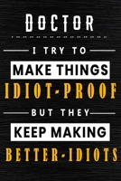 Doctor I Try To Make Things Idiot Proof  But They Keep Making Better Idiots: Lined Notebook.Journal  Diary  Calendar Planner  Sketchbook Funny Gift ... , 110 lined Pages, Size 6 x 9, Matte Finish 1650013973 Book Cover