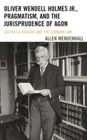 Oliver Wendell Holmes Jr., Pragmatism, and the Jurisprudence of Agon: Aesthetic Dissent and the Common Law 1611487935 Book Cover