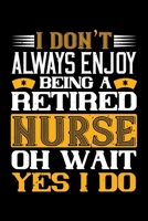 I Don't Always Enjoy Being A Retired Nurse Oh Wait Yes I Do: Best nurse journal notebook for multiple purpose like writing notes, plans and ideas. Perfect nurse gifts for nurse women, men and nursing  1676754512 Book Cover