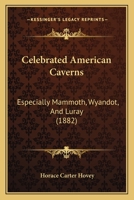 Celebrated American Caverns, Especially Mammoth, Wyandot, And Luray: Together With Historical, Scientific, And Descriptive Notices Of Caves And Grottoes In Other Lands 1241528829 Book Cover