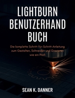 LIGHTBURN BENUTZERHA NDBUCH: Die komplette Schritt-für-Schritt-Anleitung zum Gestalten, Schneiden und Gravieren wie ein Profi (German Edition) B0FHH3KD5V Book Cover