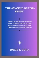 The Amancio Ortega Story: How a Spanish Tailor Wove Fast Fashion into a Global Phenomenon and Built an Unrivaled Business Empire B0FM34CW79 Book Cover