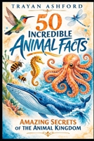 50 INCREDIBLE ANIMAL FACTS: AMAZING SECRETS OF THE ANIMAL KINGDOM B0GTZJCLHC Book Cover