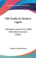 Old Truths In Modern Lignts: The Boyle Lectures For 1890, With Other Sermons 1164910507 Book Cover