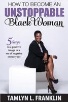 How to Become an Unstoppable Black Woman: 5 Steps to a Positive Image in a Sea of Negative Stereotypes 0692619526 Book Cover