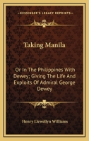 Taking Manila: Or In The Philippines With Dewey; Giving The Life And Exploits Of Admiral George Dewey 1163233528 Book Cover