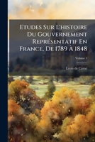 �tudes Sur l'Histoire Du Gouvernement Repr�sentatif En France de 1789 � 1848, Volume 1 1142657159 Book Cover