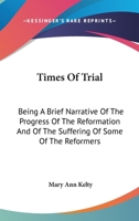 Times Of Trial: Being A Brief Narrative Of The Progress Of The Reformation And Of The Suffering Of Some Of The Reformers 116312043X Book Cover