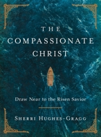 The Compassionate Christ: Draw Near to the Risen Savior 1400253349 Book Cover