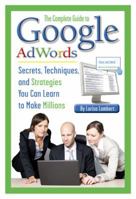 The Complete Guide to Google AdWords: Secrets, Techniques, and Strategies You Can Learn to Make Millions 1601383185 Book Cover