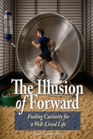 The Illusion of Forward Fueling Curiosity for a Well-Lived Life 1956688781 Book Cover