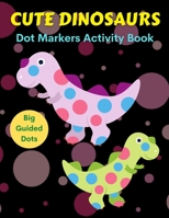Cute Dinosaurs Dot Markers Activity Book, Big Guided Dots: Dot Coloring Books For Toddlers - Paint Daubers Marker Art Creative Kids Activity Book B08YS6348X Book Cover