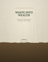 Waste into Wealth: Build Your Own Living Soil & Liquid Nutrients From Yard & Garden Waste B0HG6KWGGL Book Cover