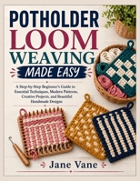 Potholder Loom Weaving Made Easy: A Step-by-Step Beginner's Guide to Essential Techniques, Modern Patterns, Creative Projects, and Beautiful Handmade Designs B0HG6DSK4G Book Cover